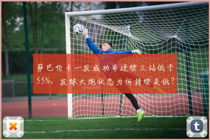 萨巴伦卡一发成功率连续三站低于55%，发球大炮状态为何持续走低？
