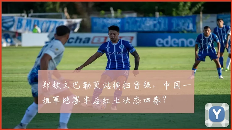 郑钦文巴勒莫站横扫晋级，中国一姐草地赛季后红土状态回春？